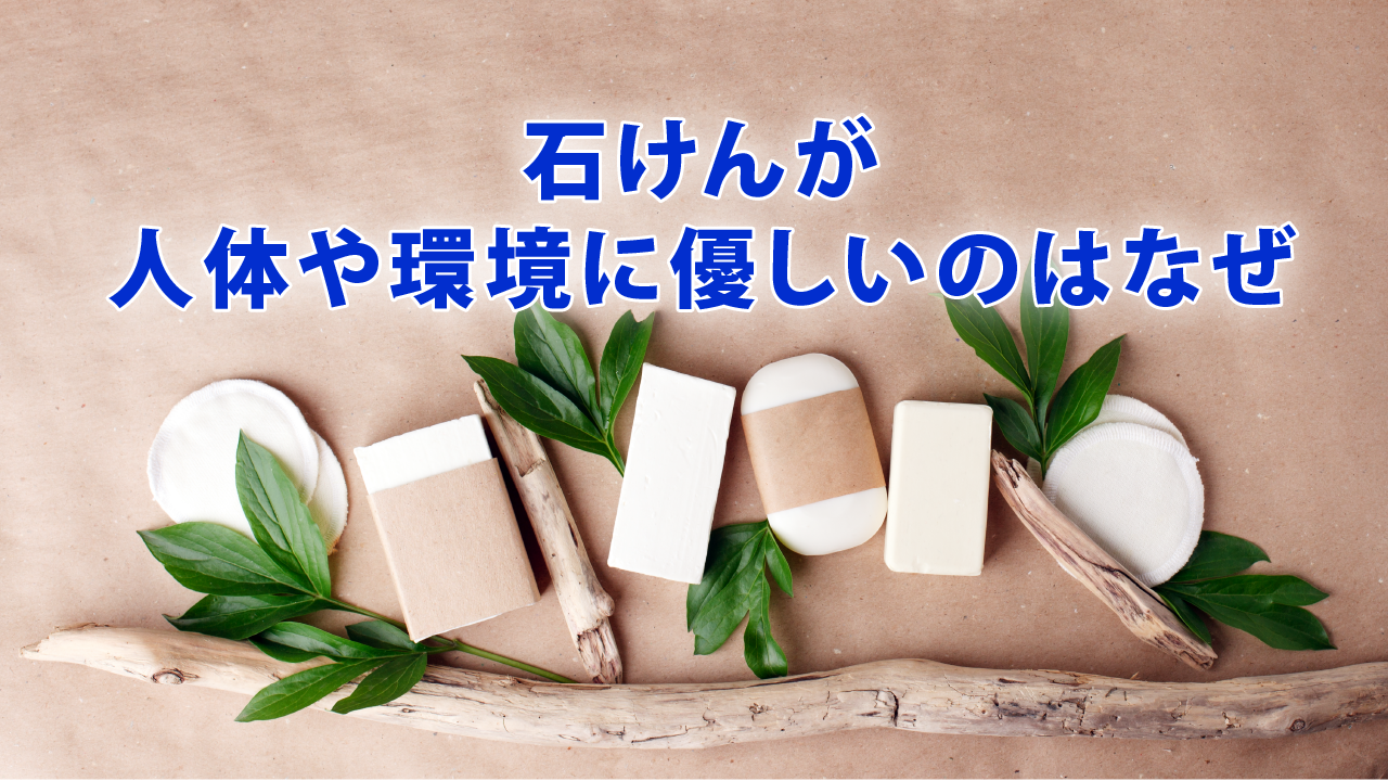 石けんが人体や環境に優しいのはなぜ