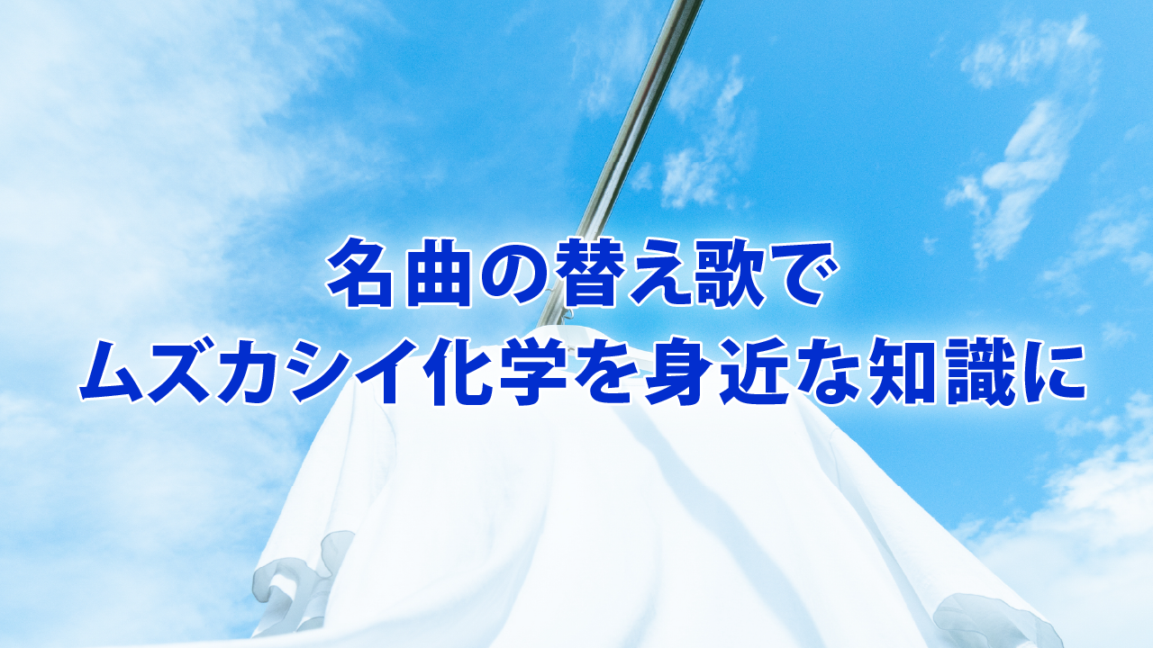 名曲の替え歌でムズカシイ化学を身近な知識に