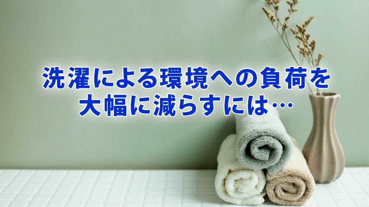 洗濯による環境への負荷を大幅に減らすには…