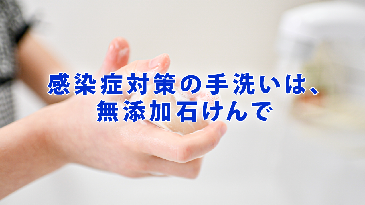 感染症対策の手洗いは無添加石けんで