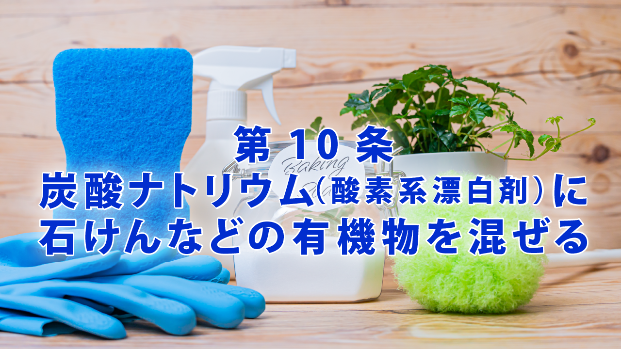 第10条 炭酸ナトリウム（酸素系漂白剤）に石けんなどの有機物を混ぜる